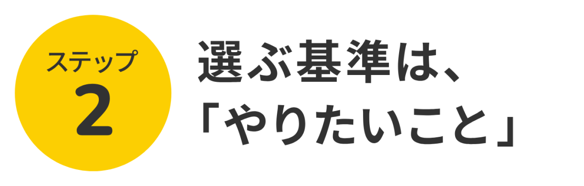 ステップ2 選ぶ基準は、「やりたいこと」