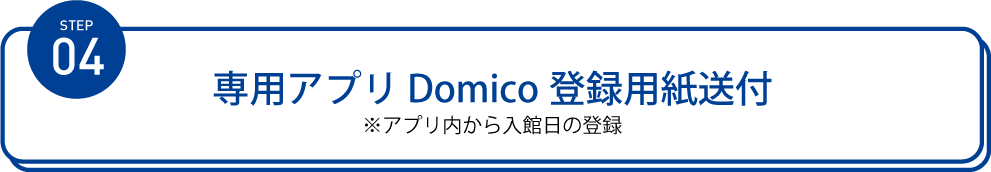 専用アプリ Domico登録用紙送付 ※アプリ内から入館日の登録