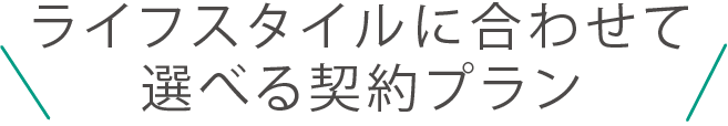 ライフスタイルに合わせて選べる契約プラン