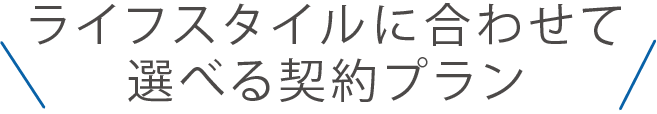 ライフスタイルに合わせて選べる契約プラン